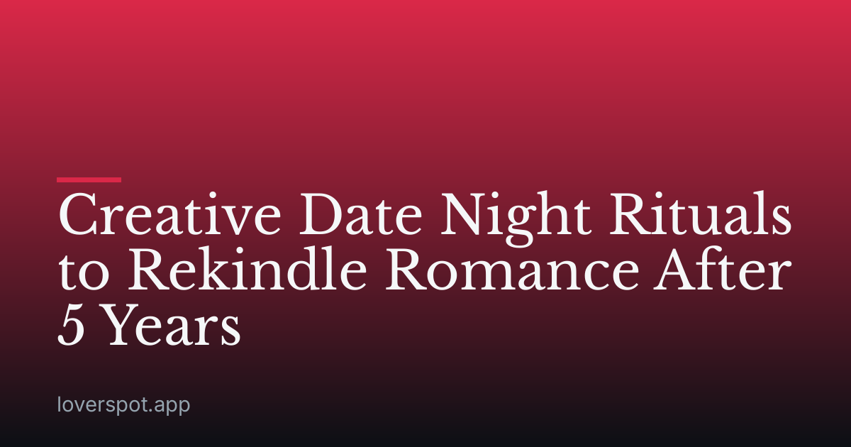 Creative Date Night Rituals to Rekindle Romance After 5 Years