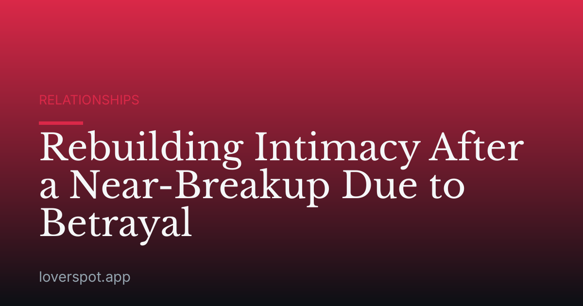 Rebuilding Intimacy After a Near-Breakup Due to Betrayal