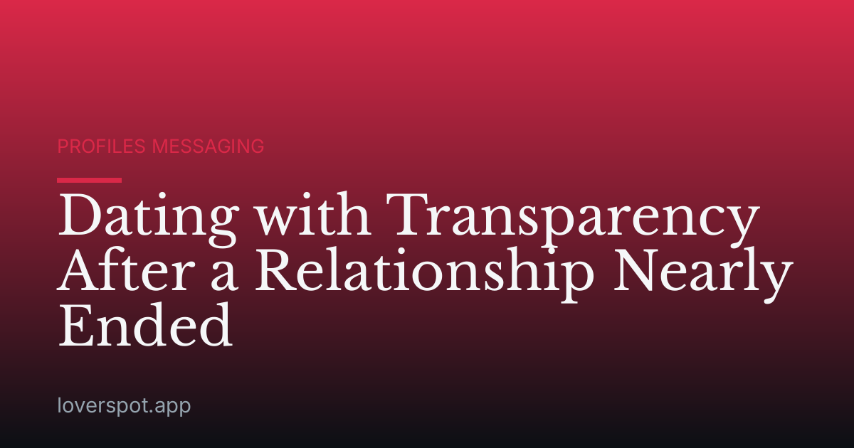 Dating with Transparency After a Relationship Nearly Ended