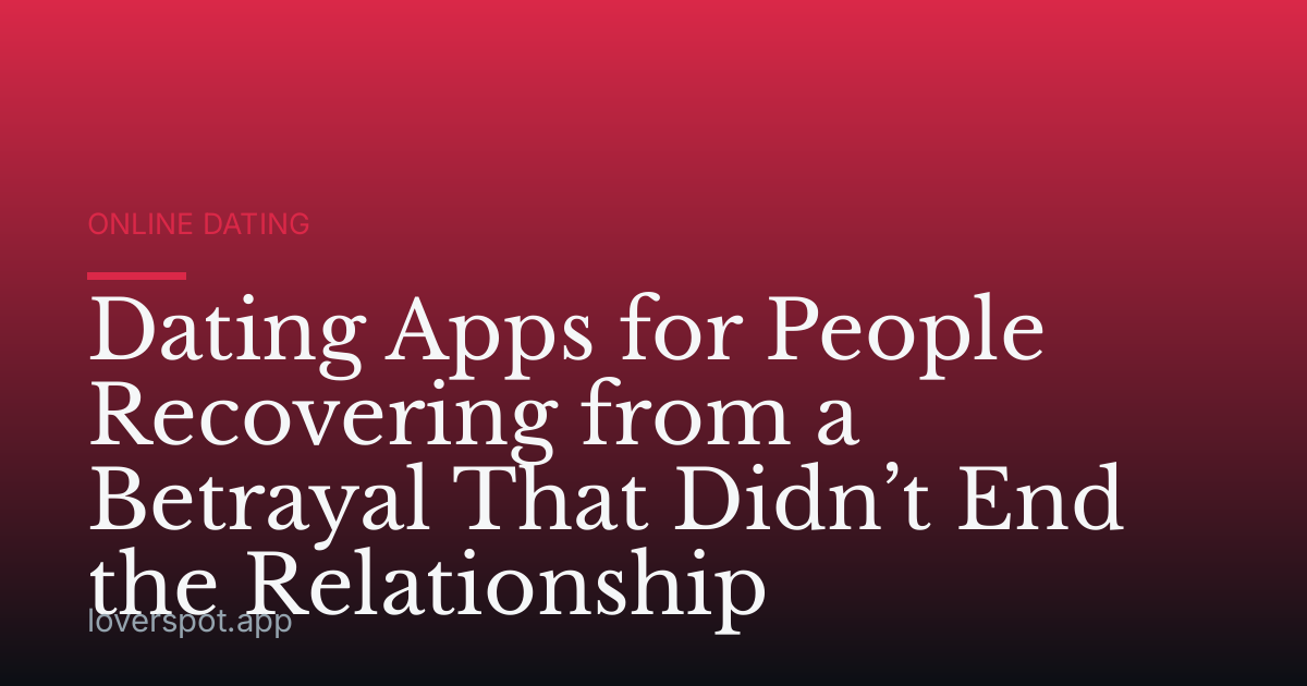 Dating Apps for People Recovering from a Betrayal That Didn’t End the Relationship