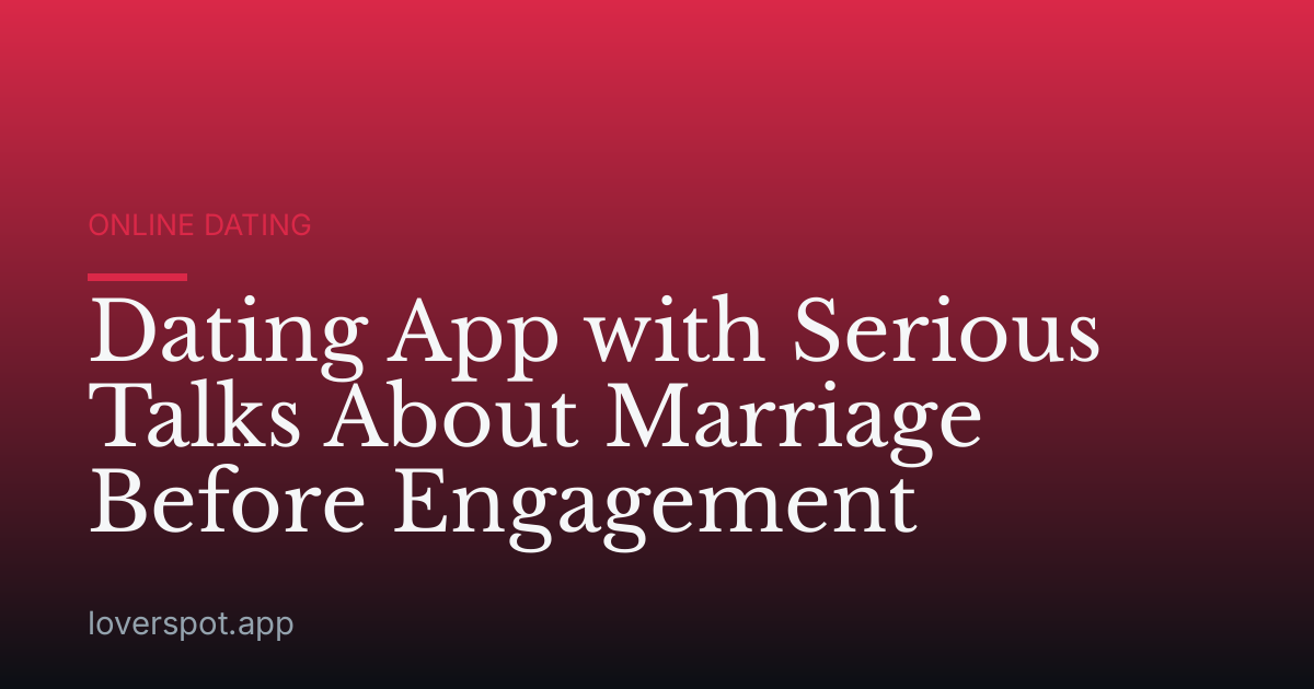 Dating App with Serious Talks About Marriage Before Engagement