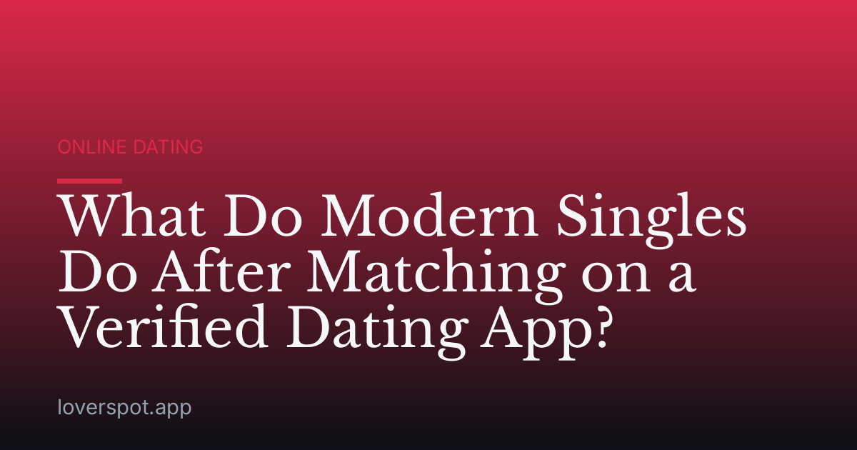 What Do Modern Singles Do After Matching on a Verified Dating App?