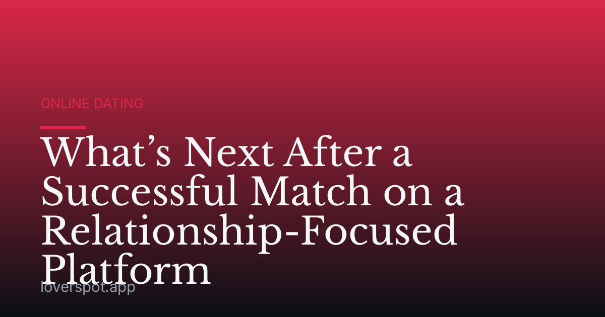 What’s Next After a Successful Match on a Relationship-Focused Platform