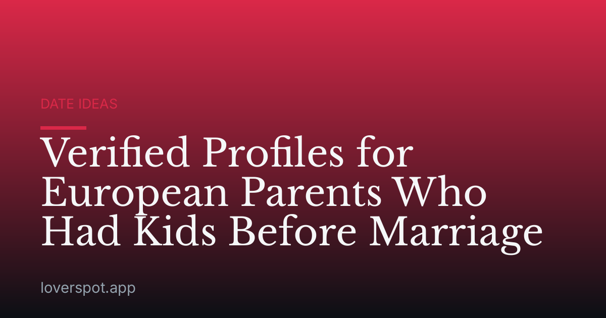 Verified Profiles for European Parents Who Had Kids Before Marriage