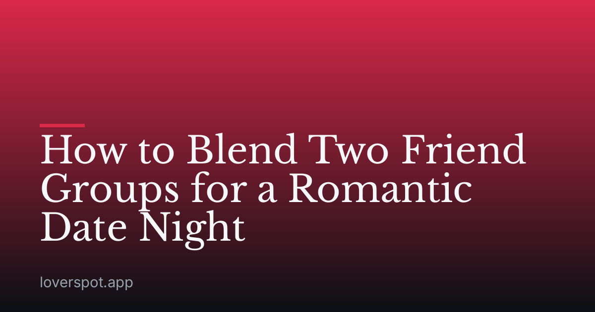 How to Blend Two Friend Groups for a Romantic Date Night