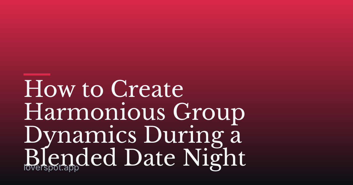 How to Create Harmonious Group Dynamics During a Blended Date Night
