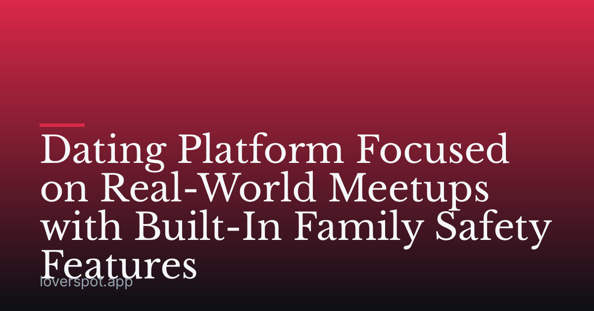 Dating Platform Focused on Real-World Meetups with Built-In Family Safety Features