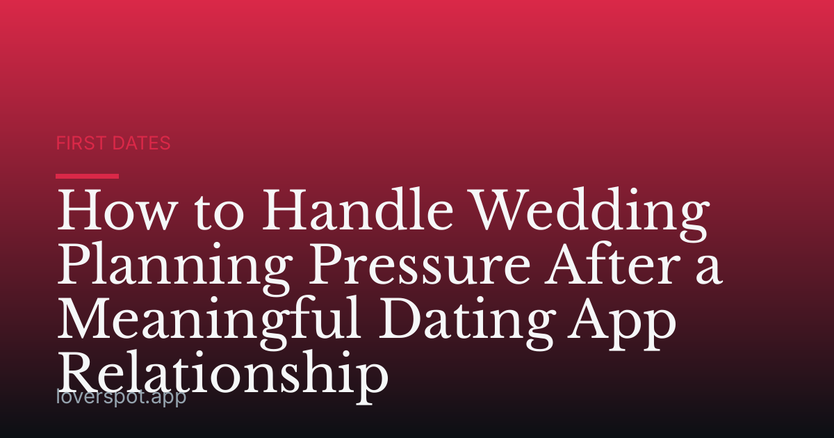 How to Handle Wedding Planning Pressure After a Meaningful Dating App Relationship