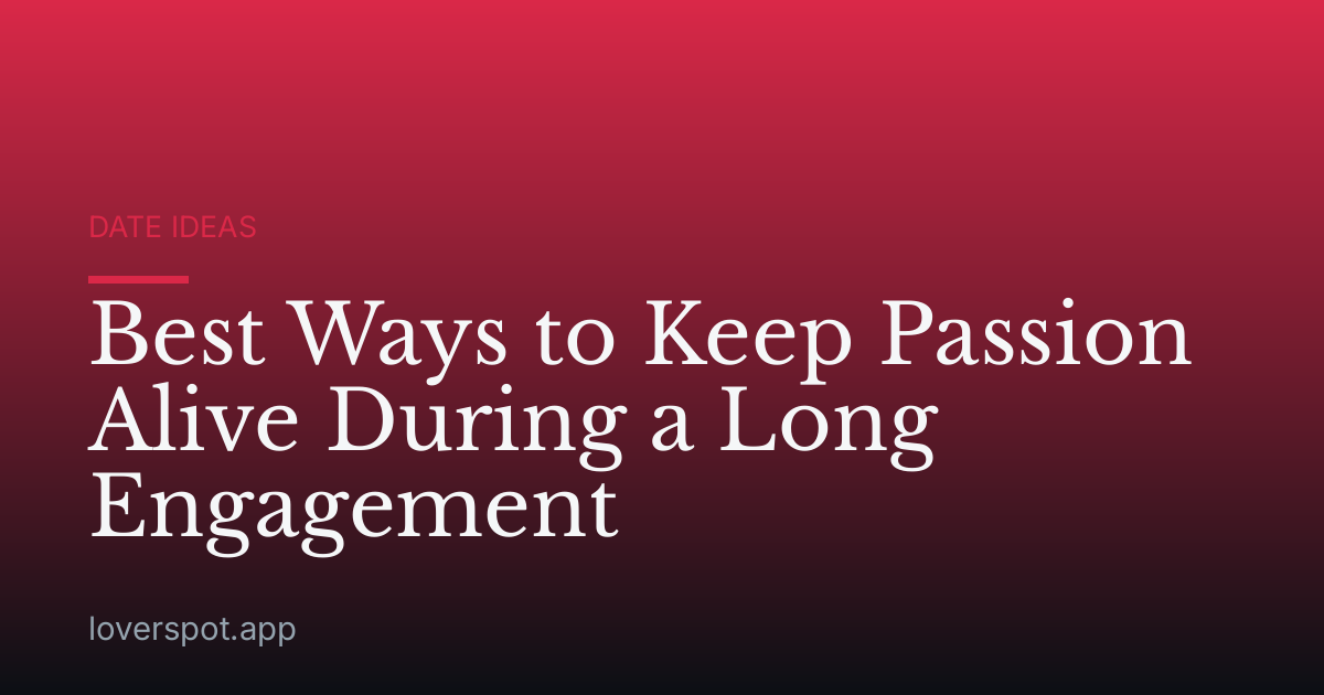Best Ways to Keep Passion Alive During a Long Engagement