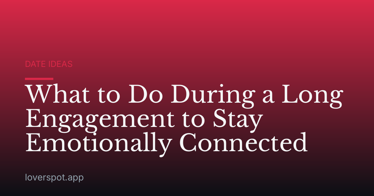 What to Do During a Long Engagement to Stay Emotionally Connected