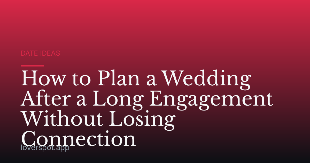 How to Plan a Wedding After a Long Engagement Without Losing Connection