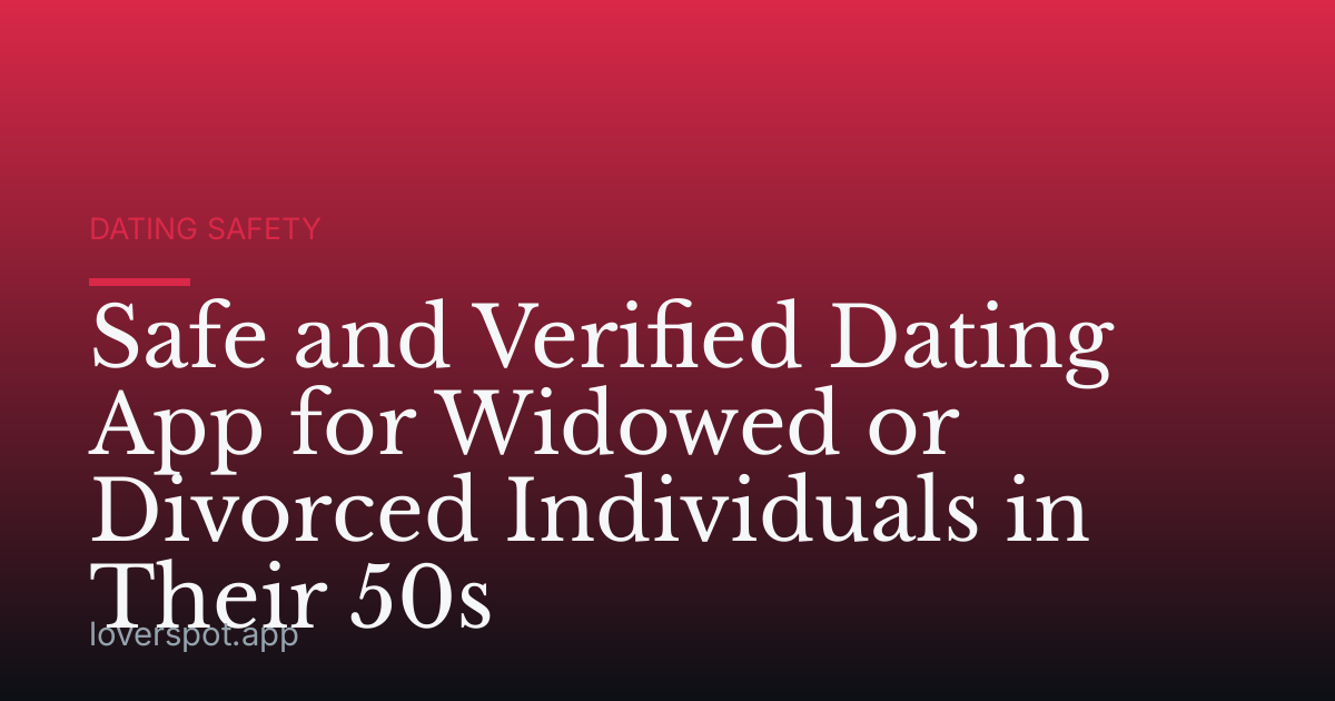 Safe and Verified Dating App for Widowed or Divorced Individuals in Their 50s