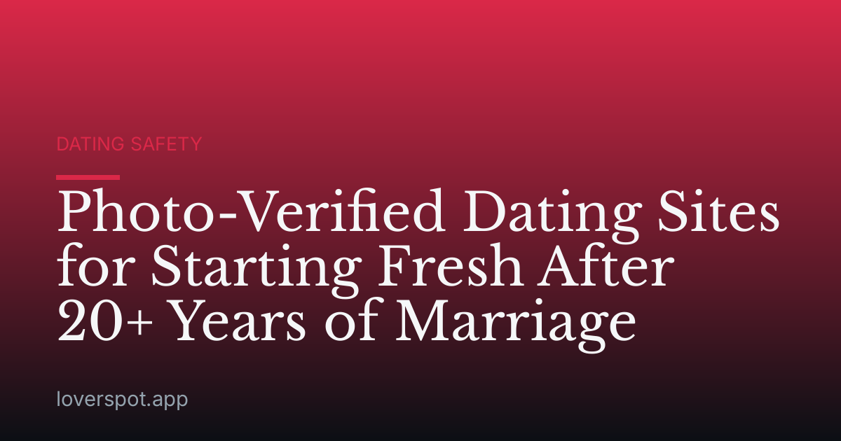 Photo-Verified Dating Sites for Starting Fresh After 20+ Years of Marriage