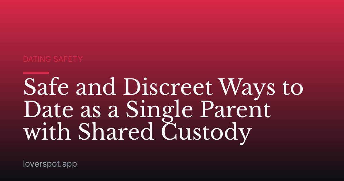 Safe and Discreet Ways to Date as a Single Parent with Shared Custody
