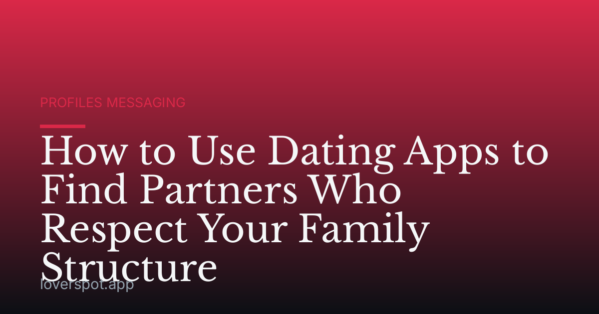 How to Use Dating Apps to Find Partners Who Respect Your Family Structure