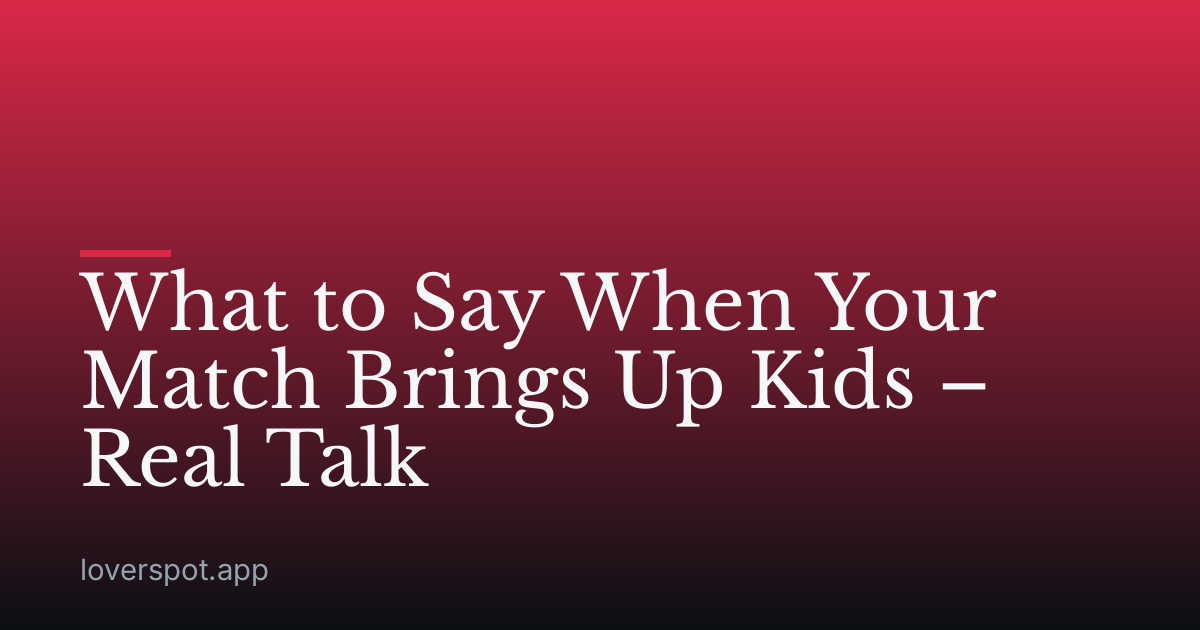 What to Say When Your Match Brings Up Kids – Real Talk