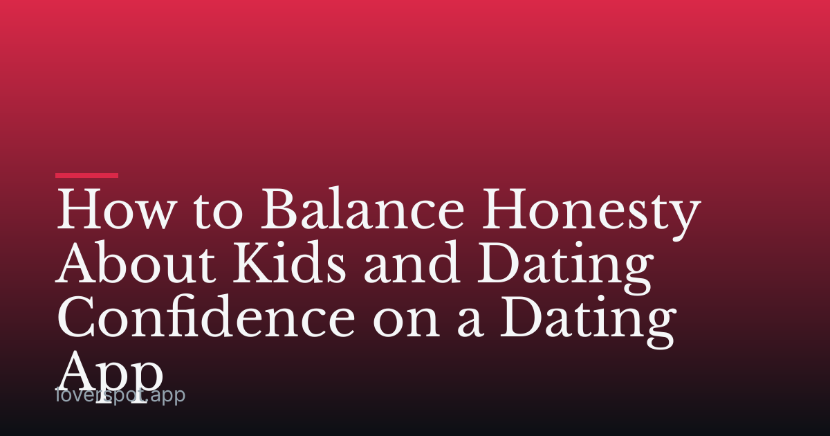 How to Balance Honesty About Kids and Dating Confidence on a Dating App