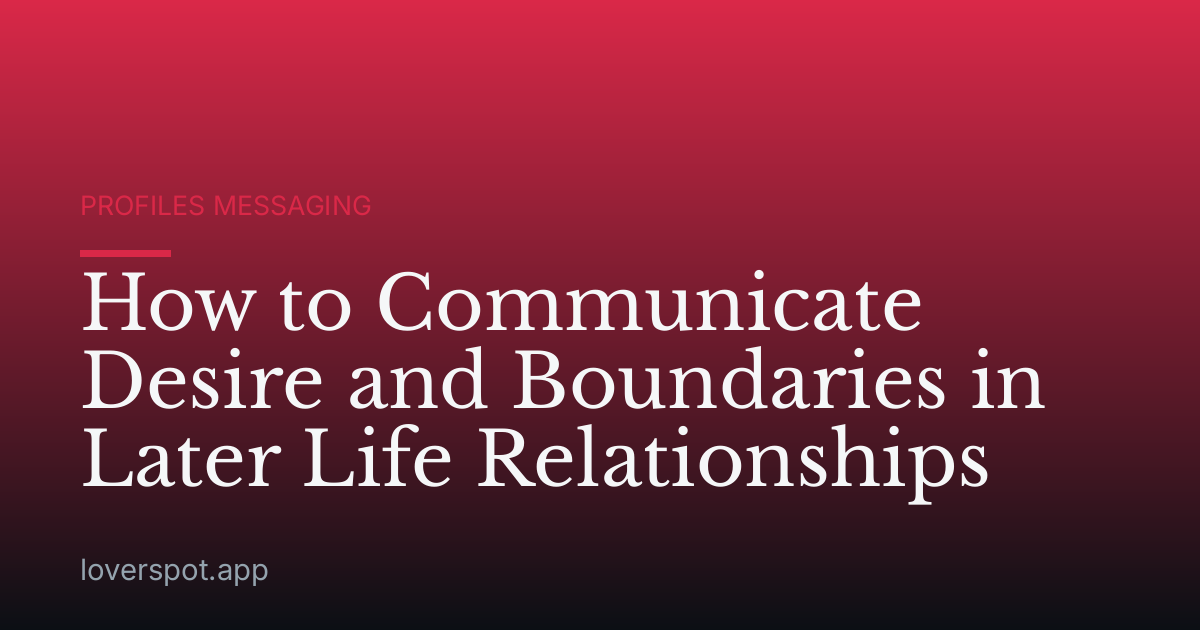 How to Communicate Desire and Boundaries in Later Life Relationships