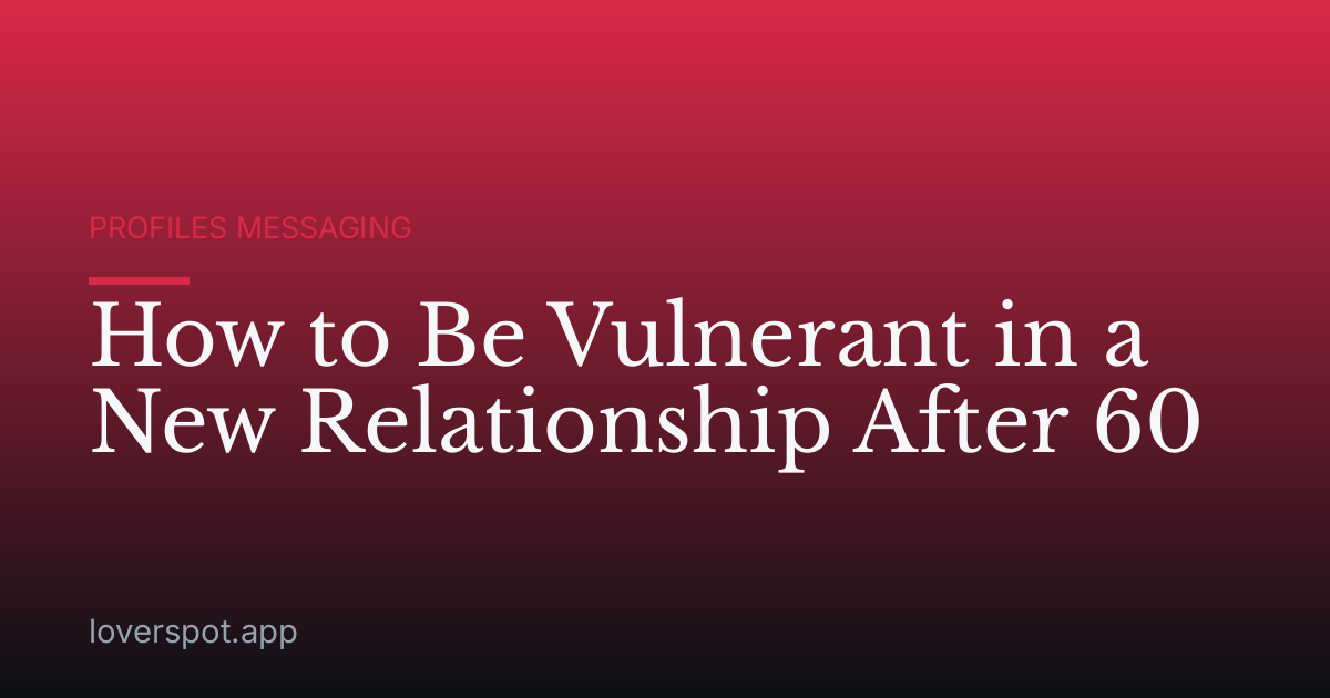 How to Be Vulnerant in a New Relationship After 60
