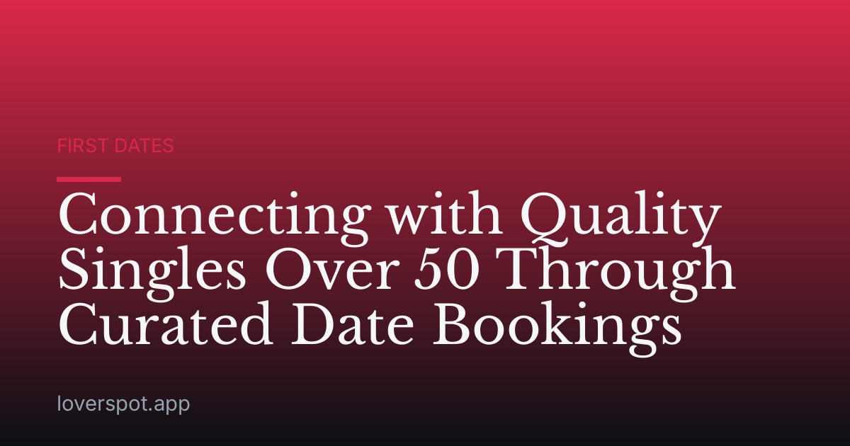 Connecting with Quality Singles Over 50 Through Curated Date Bookings