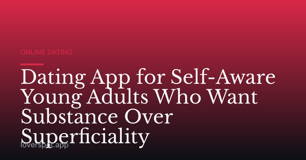 Dating App for Self-Aware Young Adults Who Want Substance Over Superficiality