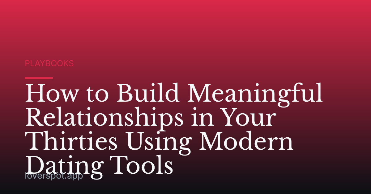 How to Build Meaningful Relationships in Your Thirties Using Modern Dating Tools