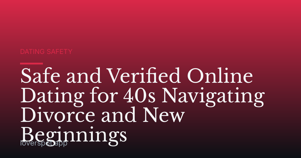 Safe and Verified Online Dating for 40s Navigating Divorce and New Beginnings