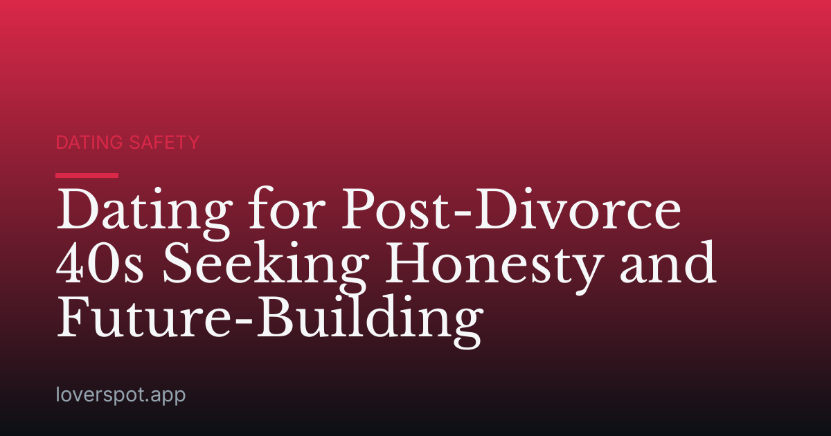 Dating for Post-Divorce 40s Seeking Honesty and Future-Building
