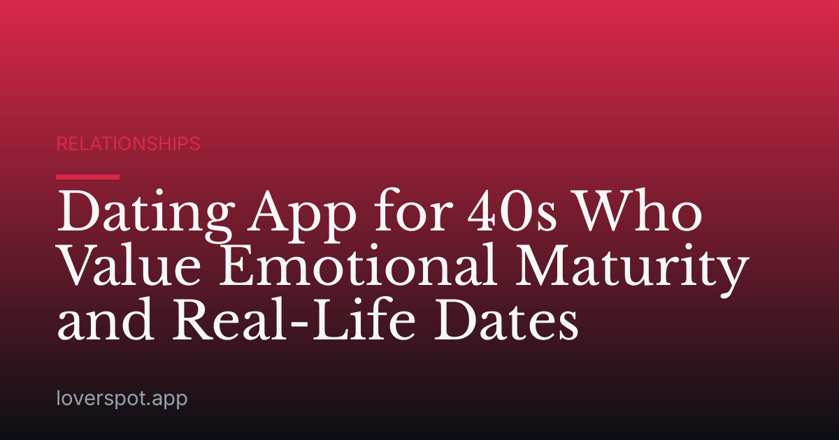 Dating App for 40s Who Value Emotional Maturity and Real-Life Dates