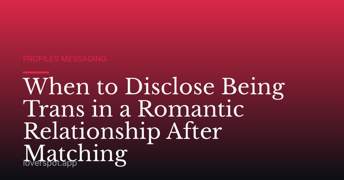When to Disclose Being Trans in a Romantic Relationship After Matching
