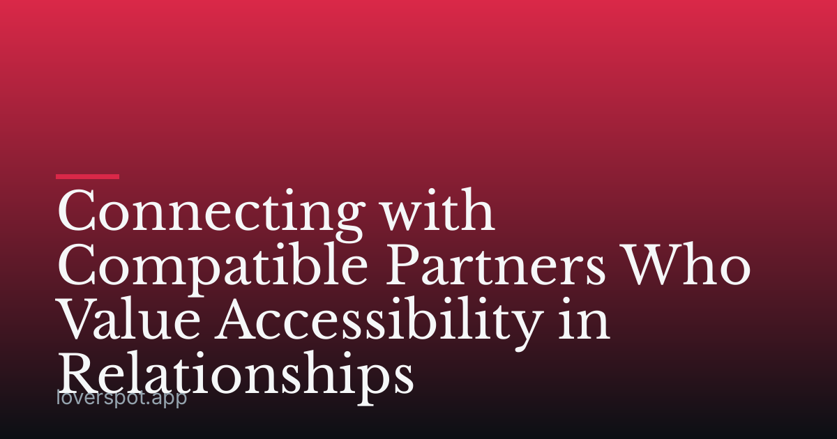 Connecting with Compatible Partners Who Value Accessibility in Relationships