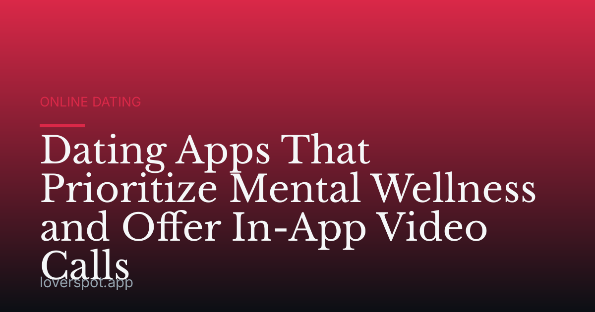 Dating Apps That Prioritize Mental Wellness and Offer In-App Video Calls