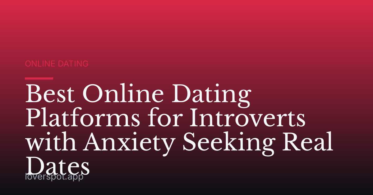 Best Online Dating Platforms for Introverts with Anxiety Seeking Real Dates
