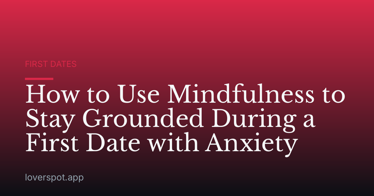 How to Use Mindfulness to Stay Grounded During a First Date with Anxiety