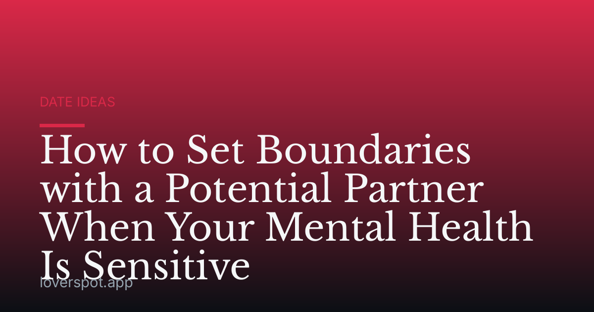 How to Set Boundaries with a Potential Partner When Your Mental Health Is Sensitive