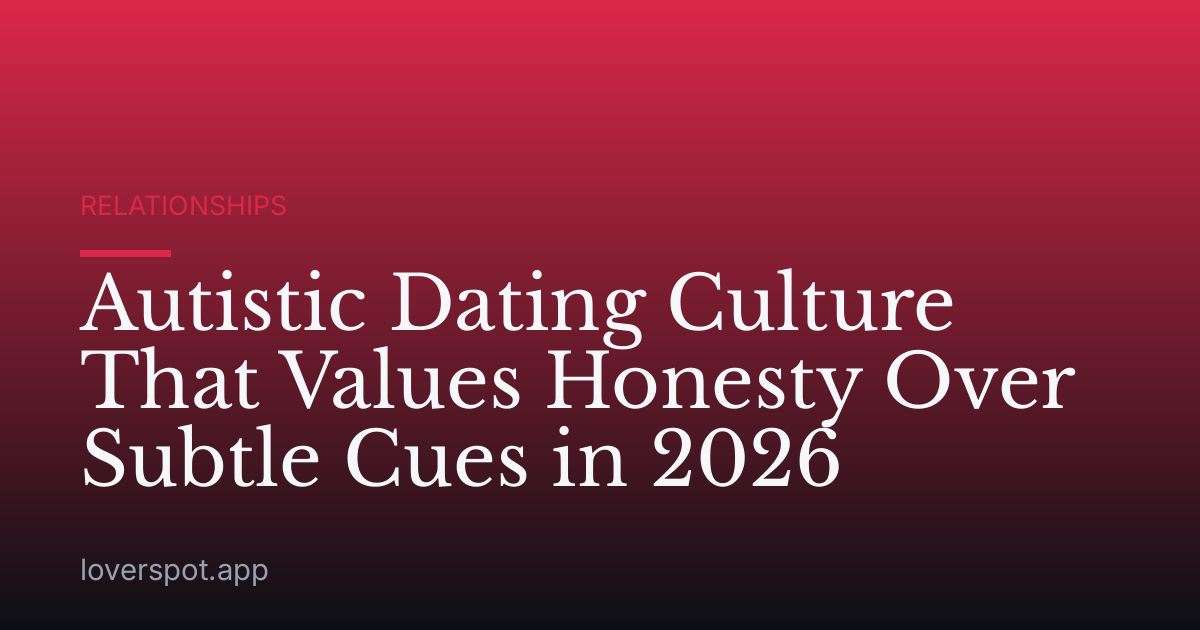 Autistic Dating Culture That Values Honesty Over Subtle Cues in 2026