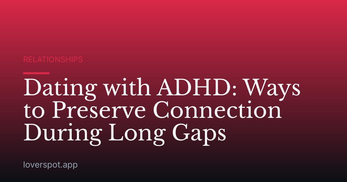 Dating with ADHD: Ways to Preserve Connection During Long Gaps