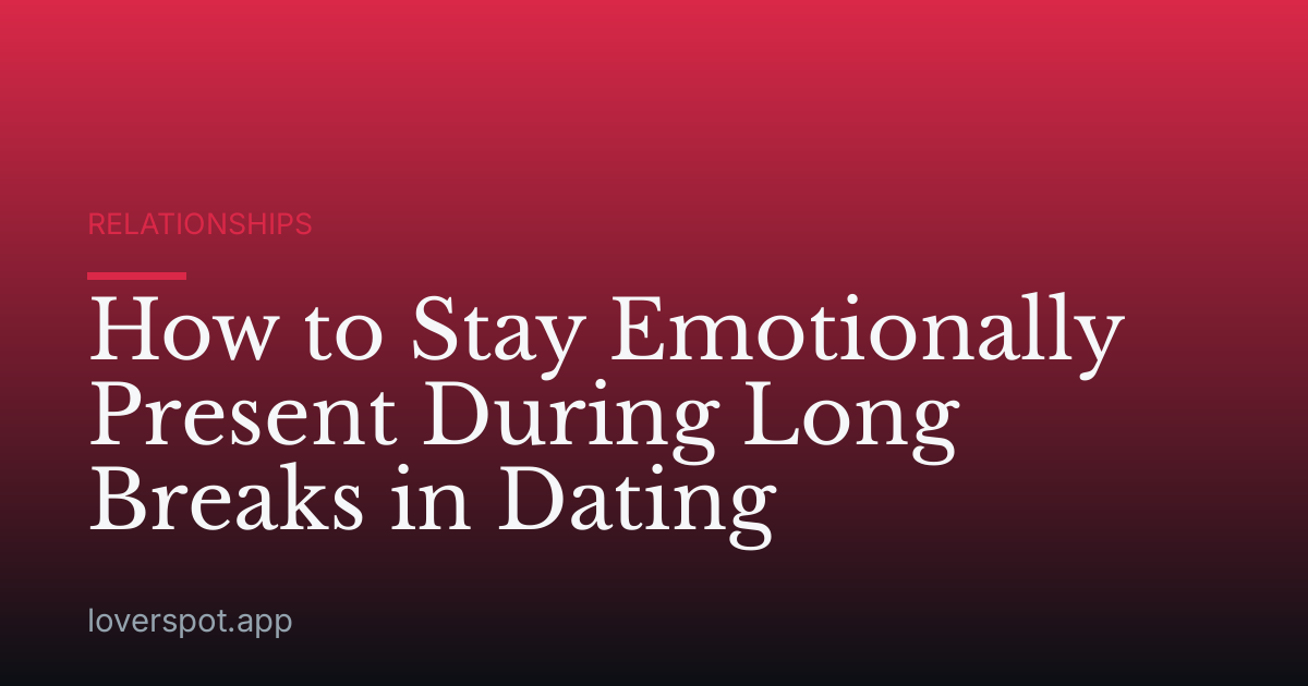 How to Stay Emotionally Present During Long Breaks in Dating
