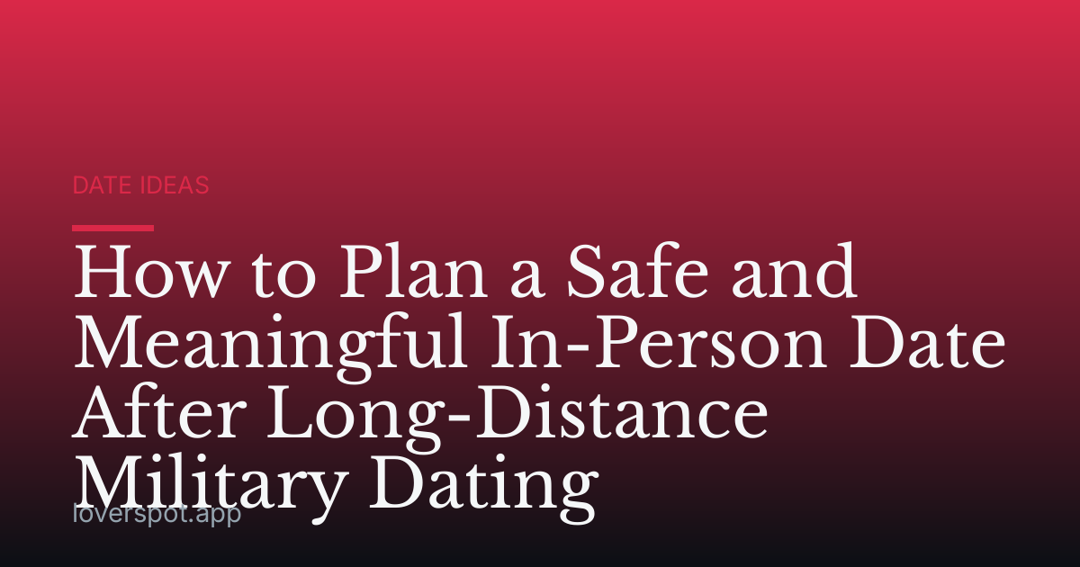 How to Plan a Safe and Meaningful In-Person Date After Long-Distance Military Dating