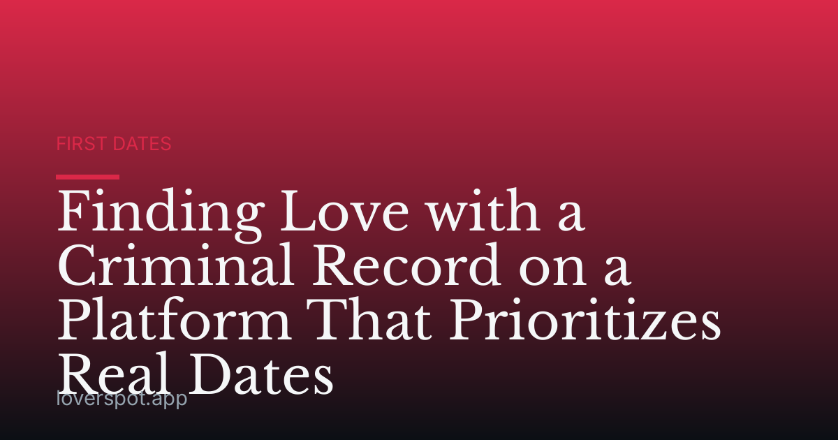 Finding Love with a Criminal Record on a Platform That Prioritizes Real Dates