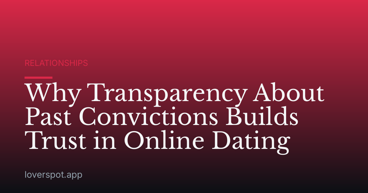 Why Transparency About Past Convictions Builds Trust in Online Dating