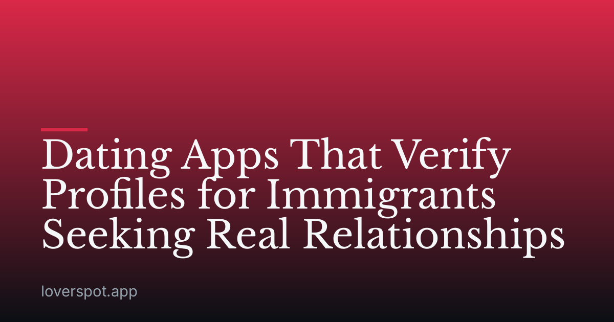 Dating Apps That Verify Profiles for Immigrants Seeking Real Relationships