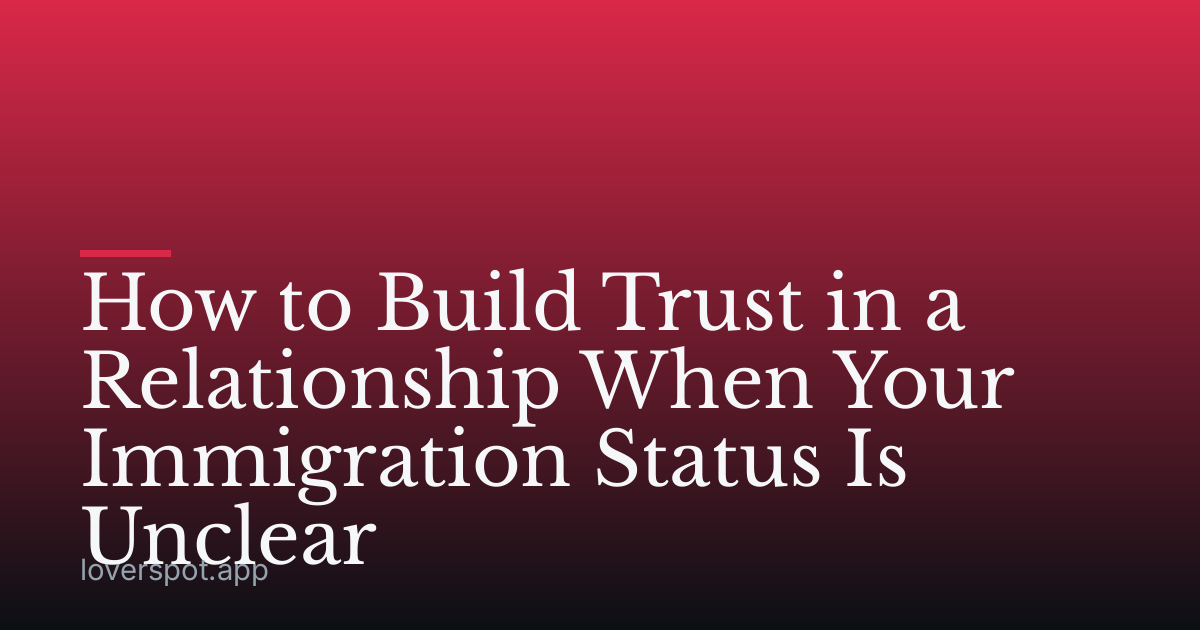 How to Build Trust in a Relationship When Your Immigration Status Is Unclear