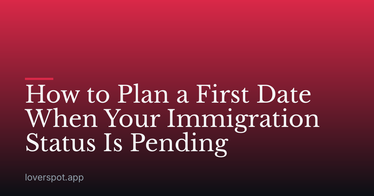 How to Plan a First Date When Your Immigration Status Is Pending