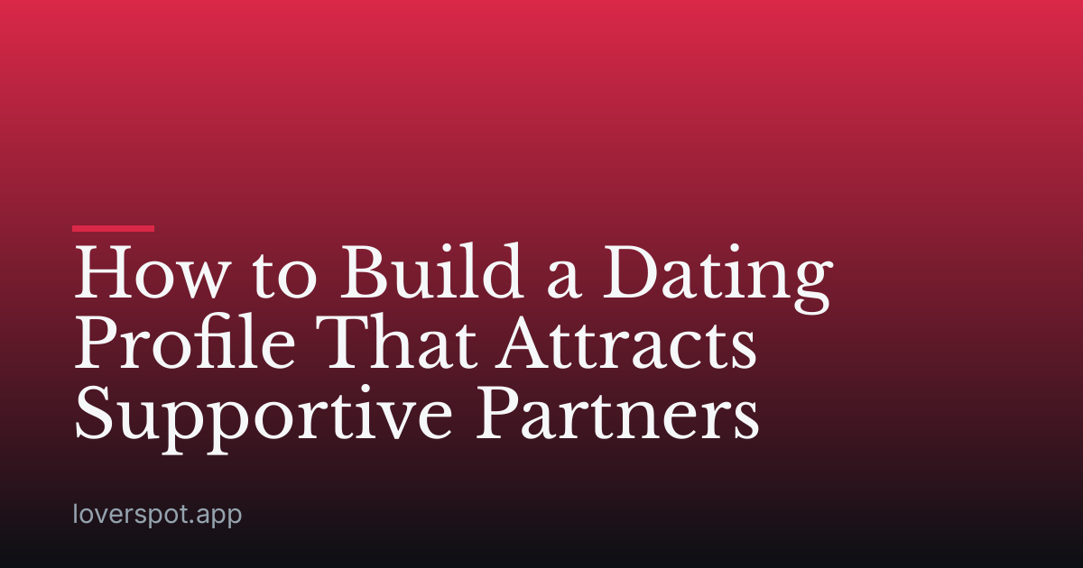 How to Build a Dating Profile That Attracts Supportive Partners