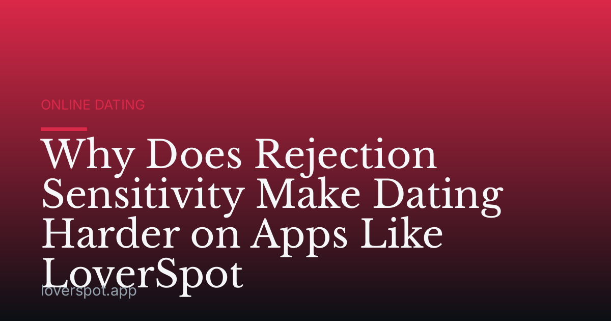 Why Does Rejection Sensitivity Make Dating Harder on Apps Like LoverSpot
