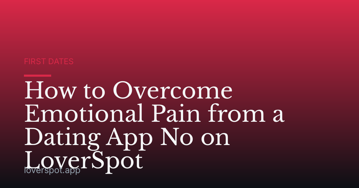 How to Overcome Emotional Pain from a Dating App No on LoverSpot