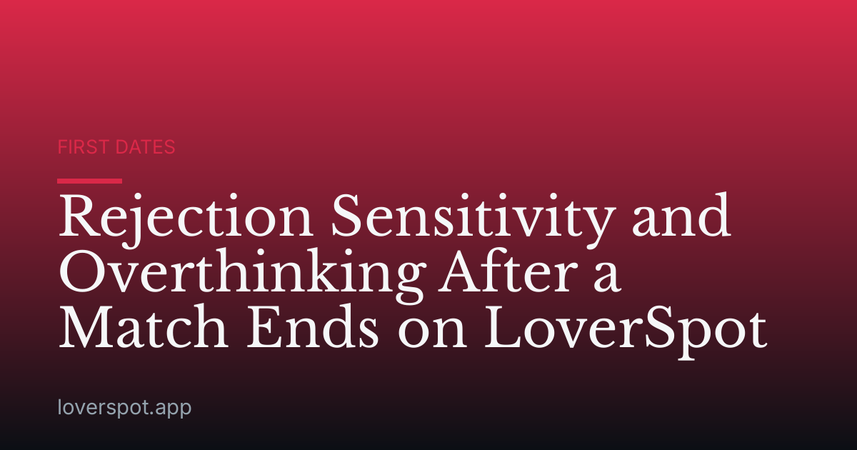 Rejection Sensitivity and Overthinking After a Match Ends on LoverSpot