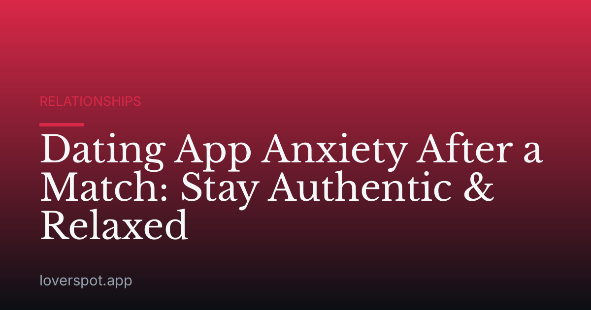 Dating App Anxiety After a Match: Stay Authentic & Relaxed