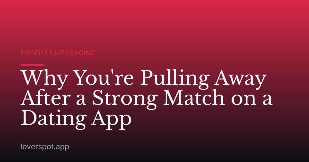 Why You're Pulling Away After a Strong Match on a Dating App